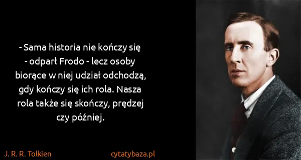 J. R. R. Tolkien: - Sama historia nie kończy się - odparł Frodo - lecz...