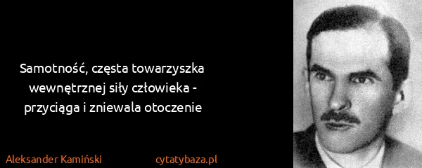 Aleksander Kamiński: Samotność, częsta towarzyszka wewnętrznej siły człowieka...