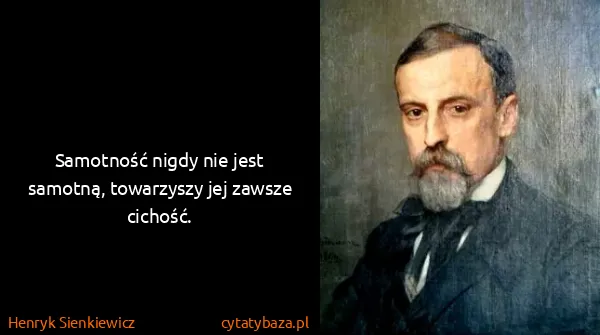 Henryk Sienkiewicz: Samotność nigdy nie jest samotną, towarzyszy jej zawsze...