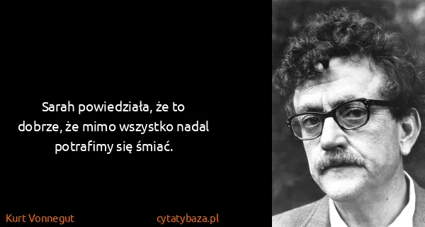 Kurt Vonnegut: Sarah powiedziała, że to dobrze, że mimo wszystko nadal...