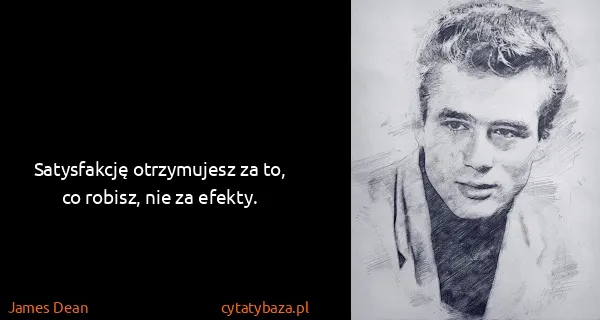 James Dean: Satysfakcję otrzymujesz za to, co robisz, nie za efekty.