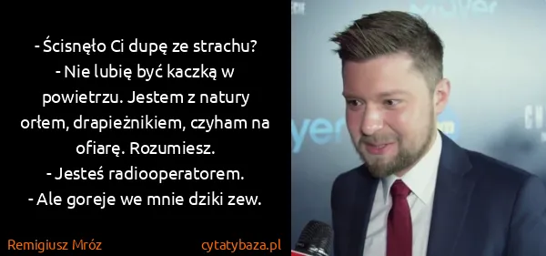 Remigiusz Mróz: - Ścisnęło Ci dupę ze strachu? 
- Nie lubię być kaczką w...