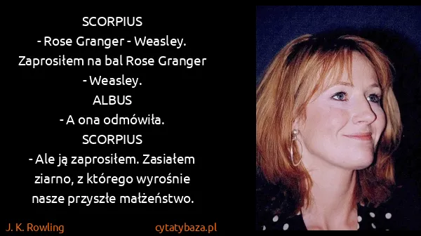 J. K. Rowling: SCORPIUS
- Rose Granger - Weasley. Zaprosiłem na bal...