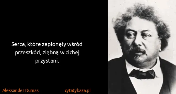 Aleksander Dumas: Serca, które zapłonęły wśród przeszkód, ziębną w cichej...