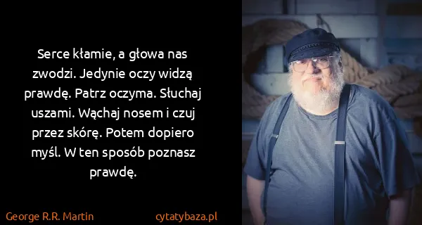 George R.R. Martin: Serce kłamie, a głowa nas zwodzi. Jedynie oczy widzą...