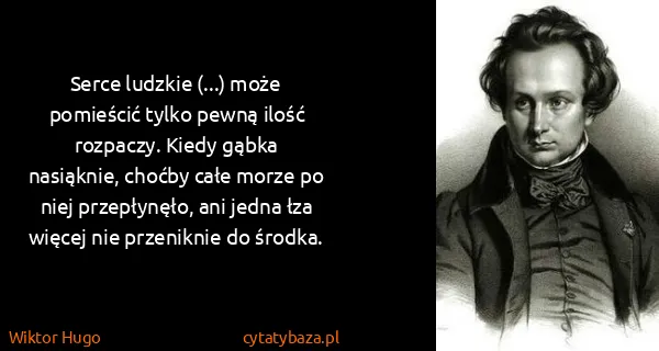 Wiktor Hugo: Serce ludzkie (...) może pomieścić tylko pewną ilość...