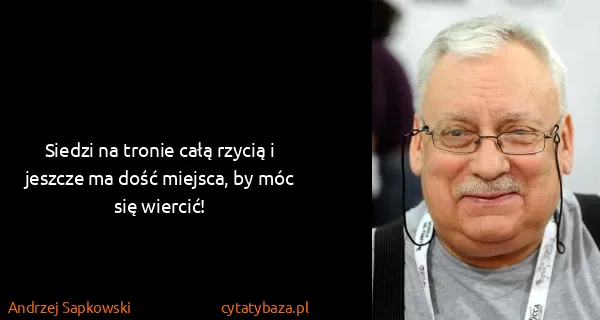 Andrzej Sapkowski: Siedzi na tronie całą rzycią i jeszcze ma dość miejsca,...
