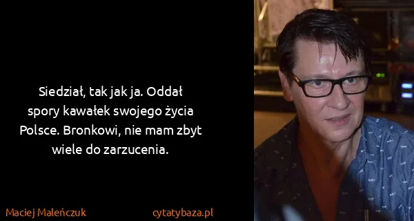 Maciej Maleńczuk: Siedział, tak jak ja. Oddał spory kawałek swojego życia...