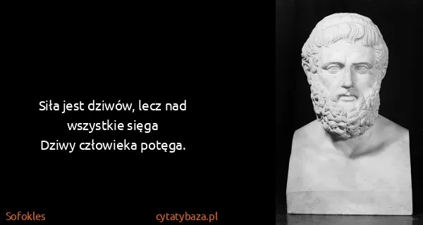 Sofokles: Siła jest dziwów, lecz nad wszystkie sięga
Dziwy...