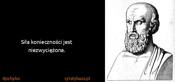 Ajschylos: Siła konieczności jest niezwyciężona.