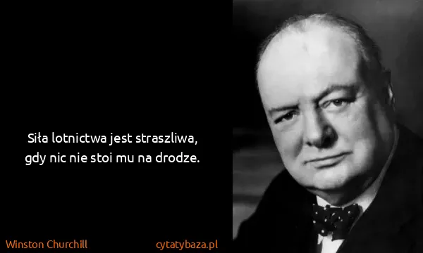 Winston Churchill: Siła lotnictwa jest straszliwa, gdy nic nie stoi mu na...