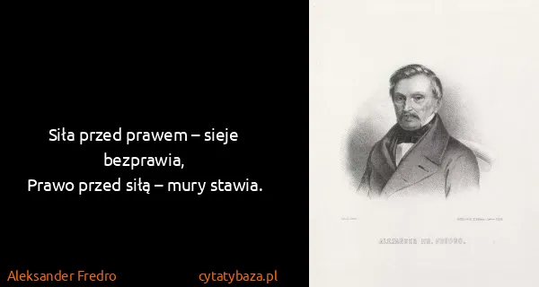 Aleksander Fredro: Siła przed prawem – sieje bezprawia,
Prawo przed siłą –...