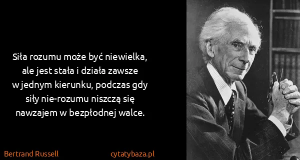 Bertrand Russell: Siła rozumu może być niewielka, ale jest stała i działa...