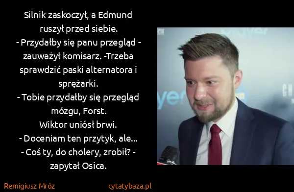 Remigiusz Mróz: Silnik zaskoczył, a Edmund ruszył przed siebie.
-...
