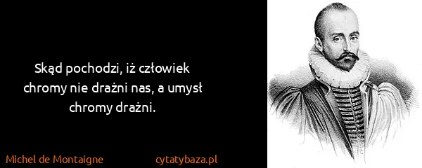 Michel de Montaigne: Skąd pochodzi, iż człowiek chromy nie drażni nas, a...