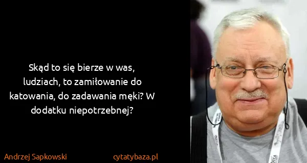 Andrzej Sapkowski: Skąd to się bierze w was, ludziach, to zamiłowanie do...