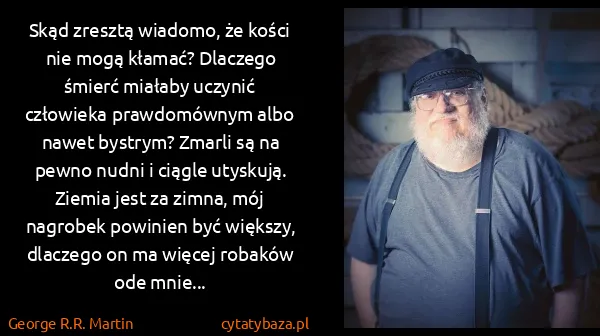 George R.R. Martin: Skąd zresztą wiadomo, że kości nie mogą kłamać? Dlaczego...