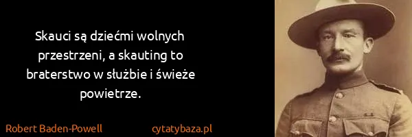 Robert Baden-Powell: Skauci są dziećmi wolnych przestrzeni, a skauting to...
