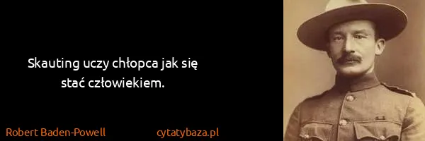 Robert Baden-Powell: Skauting uczy chłopca jak się stać człowiekiem.