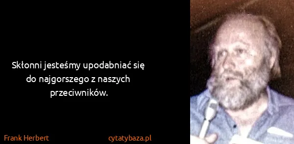 Frank Herbert: Skłonni jesteśmy upodabniać się do najgorszego z naszych...