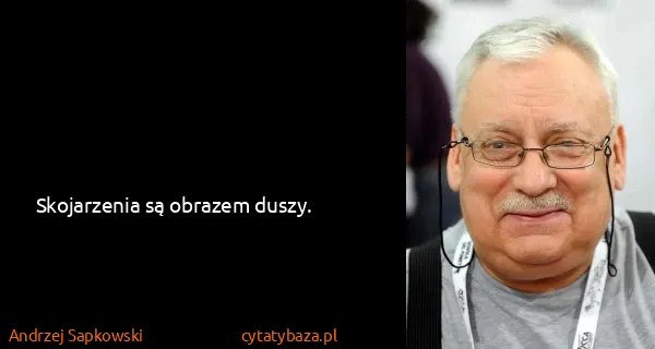 Andrzej Sapkowski: Skojarzenia są obrazem duszy.