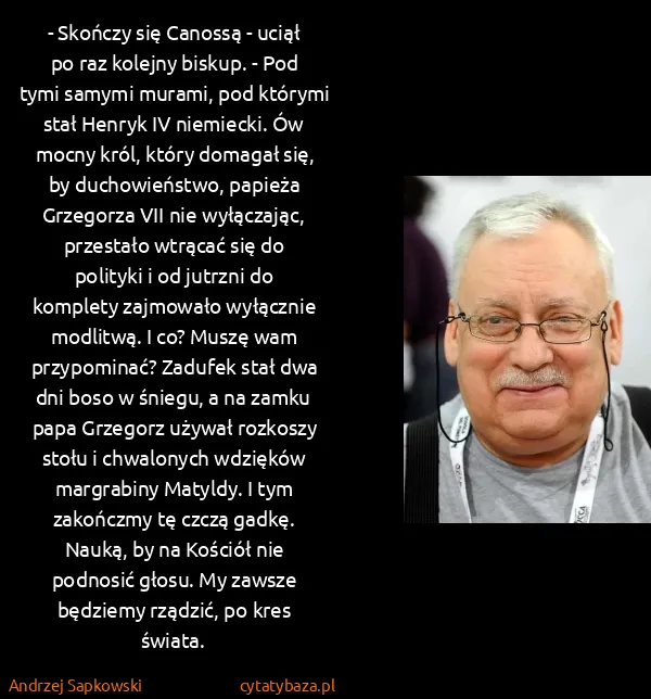 Andrzej Sapkowski: - Skończy się Canossą - uciął po raz kolejny biskup. -... Andrzej Sapkowski: - Skończy się Canossą - uciął po raz kolejny biskup. -...