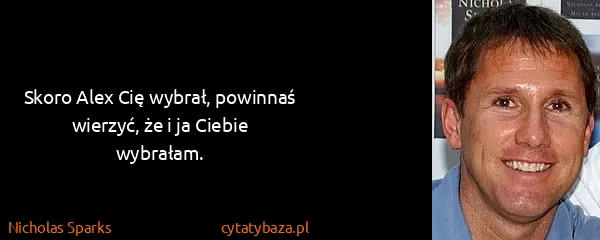 Nicholas Sparks: Skoro Alex Cię wybrał, powinnaś wierzyć, że i ja Ciebie...