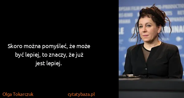 Olga Tokarczuk: Skoro można pomyśleć, że może być lepiej, to znaczy, że...