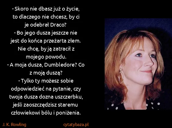 J. K. Rowling: - Skoro nie dbasz już o życie, to dlaczego nie chcesz,... J. K. Rowling: - Skoro nie dbasz już o życie, to dlaczego nie chcesz,...