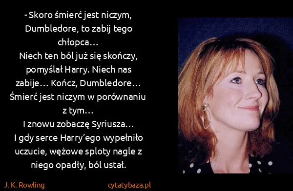 J. K. Rowling: - Skoro śmierć jest niczym, Dumbledore, to zabij tego...