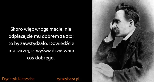 Fryderyk Nietzsche: Skoro więc wroga macie, nie odpłacajcie mu dobrem za...