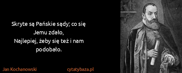 Jan Kochanowski: Skryte są Pańskie sądy; co się Jemu zdało,
Najlepiej,...