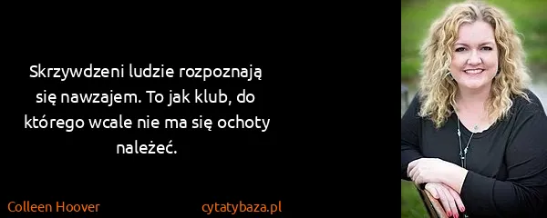 Colleen Hoover: Skrzywdzeni ludzie rozpoznają się nawzajem. To jak klub,...