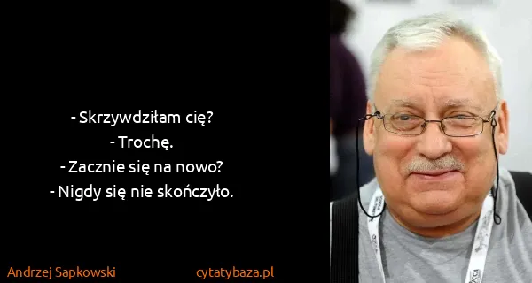 Andrzej Sapkowski: - Skrzywdziłam cię? 
- Trochę. 
- Zacznie się na nowo?...