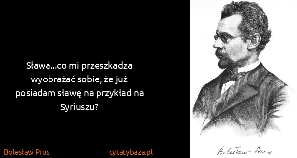 Bolesław Prus: Sława...co mi przeszkadza wyobrażać sobie, że już...