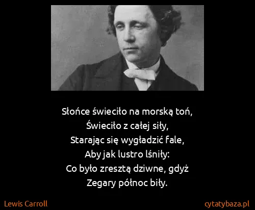 Lewis Carroll: Słońce świeciło na morską toń,
Świeciło z całej...