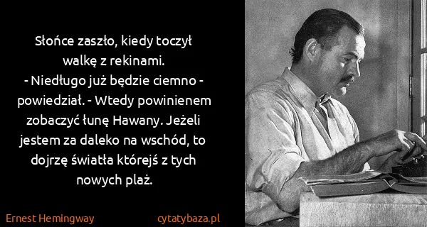 Ernest Hemingway: Słońce zaszło, kiedy toczył walkę z rekinami.
- Niedługo...