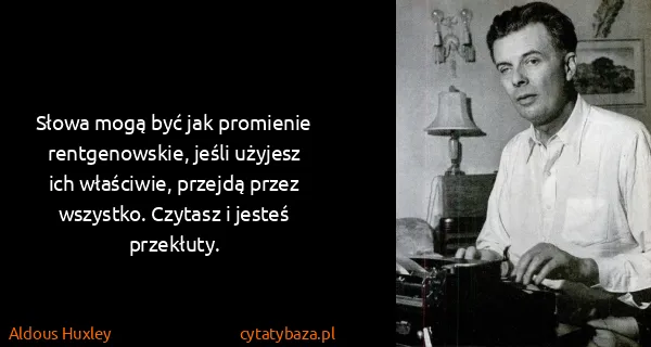 Aldous Huxley: Słowa mogą być jak promienie rentgenowskie, jeśli...