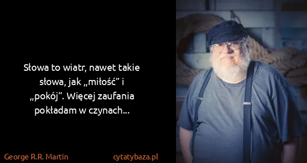 George R.R. Martin: Słowa to wiatr, nawet takie słowa, jak ,,miłość” i...