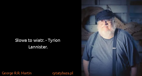 George R.R. Martin: Słowa to wiatr. - Tyrion Lannister.
