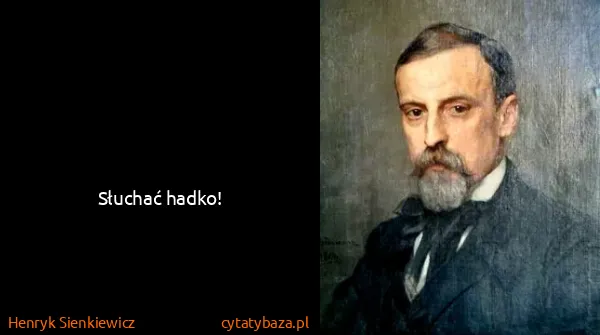 Henryk Sienkiewicz: Słuchać hadko!
