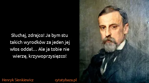 Henryk Sienkiewicz: Słuchaj, zdrajco! Ja bym stu takich wyrodków za jeden...