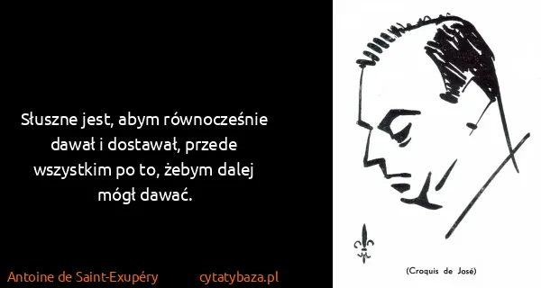 Antoine de Saint-Exupéry: Słuszne jest, abym równocześnie dawał i dostawał, przede...