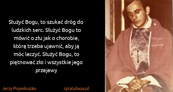 Jerzy Popiełuszko: Służyć Bogu, to szukać dróg do ludzkich serc. Służyć...