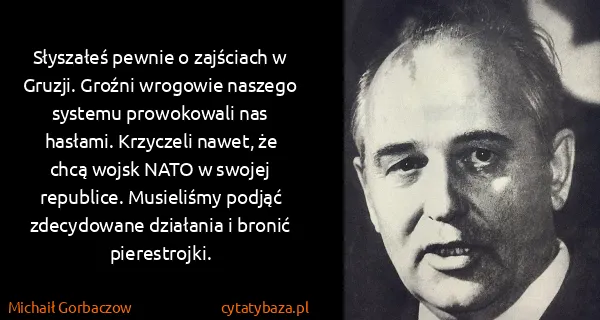 Michaił Gorbaczow: Słyszałeś pewnie o zajściach w Gruzji. Groźni wrogowie...