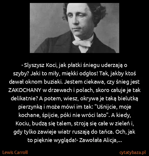 Lewis Carroll: - Slyszysz Koci, jak płatki śniegu uderzają o szyby?...