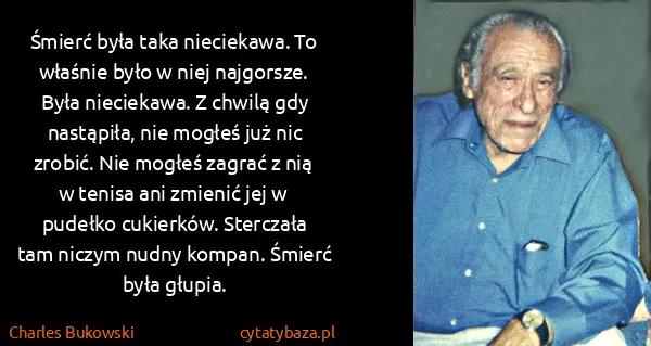 Charles Bukowski: Śmierć była taka nieciekawa. To właśnie było w niej... Charles Bukowski: Śmierć była taka nieciekawa. To właśnie było w niej...