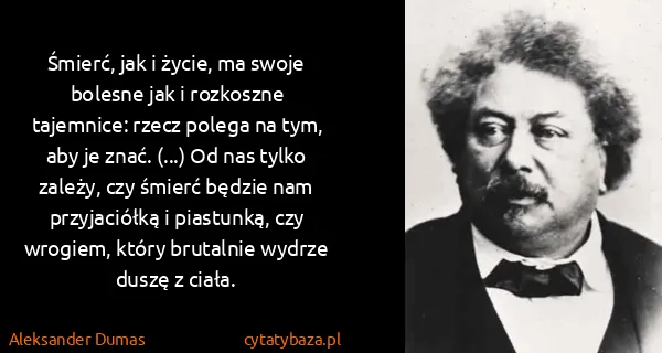 Aleksander Dumas: Śmierć, jak i życie, ma swoje bolesne jak i rozkoszne...