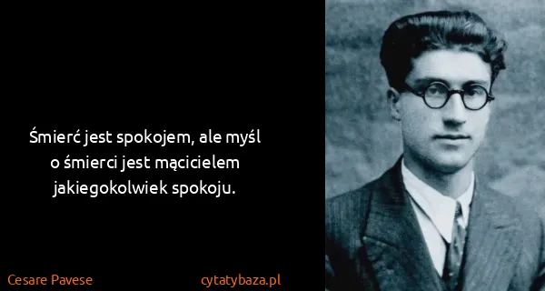 Cesare Pavese: Śmierć jest spokojem, ale myśl o śmierci jest mącicielem...