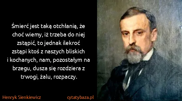 Henryk Sienkiewicz: Śmierć jest taką otchłanią, że choć wiemy, iż trzeba do...